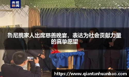 鲁尼携家人出席慈善晚宴，表达为社会贡献力量的真挚愿望
