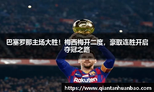 巴塞罗那主场大胜！梅西梅开二度，豪取连胜开启夺冠之路