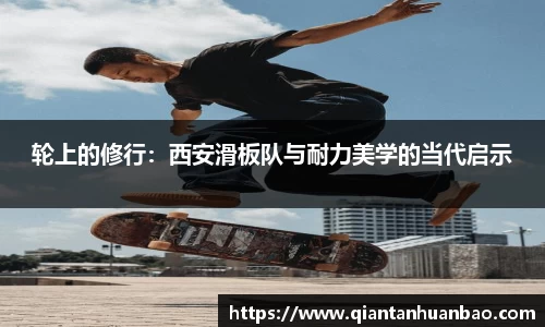 轮上的修行：西安滑板队与耐力美学的当代启示