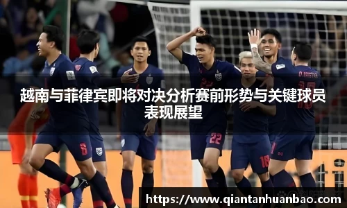 越南与菲律宾即将对决分析赛前形势与关键球员表现展望