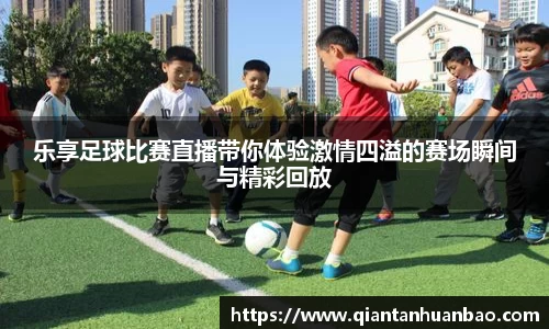 乐享足球比赛直播带你体验激情四溢的赛场瞬间与精彩回放