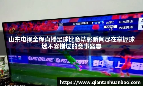 山东电视全程直播足球比赛精彩瞬间尽在掌握球迷不容错过的赛事盛宴