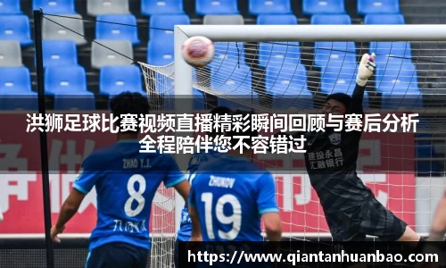 洪狮足球比赛视频直播精彩瞬间回顾与赛后分析全程陪伴您不容错过