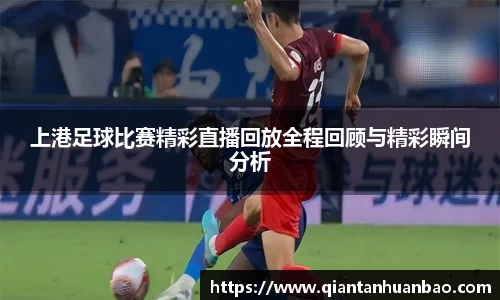 上港足球比赛精彩直播回放全程回顾与精彩瞬间分析
