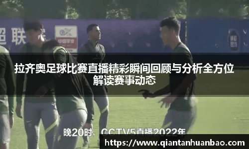 拉齐奥足球比赛直播精彩瞬间回顾与分析全方位解读赛事动态