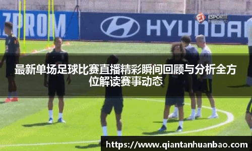 最新单场足球比赛直播精彩瞬间回顾与分析全方位解读赛事动态