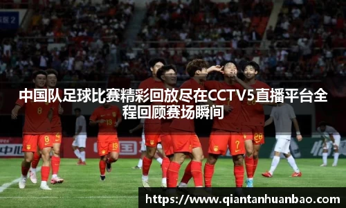 中国队足球比赛精彩回放尽在CCTV5直播平台全程回顾赛场瞬间