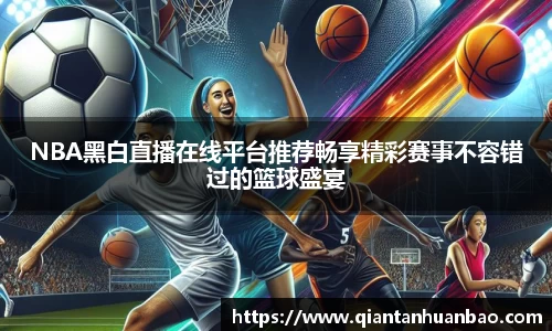 NBA黑白直播在线平台推荐畅享精彩赛事不容错过的篮球盛宴
