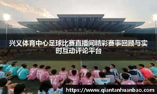 兴义体育中心足球比赛直播间精彩赛事回顾与实时互动评论平台