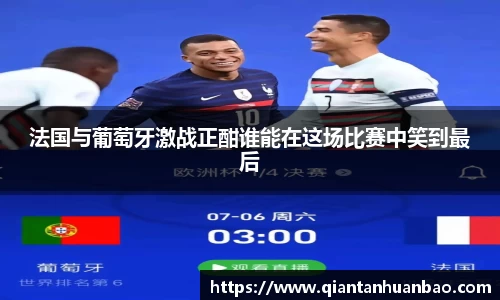 法国与葡萄牙激战正酣谁能在这场比赛中笑到最后