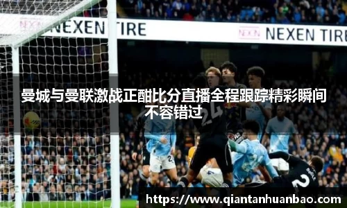 曼城与曼联激战正酣比分直播全程跟踪精彩瞬间不容错过