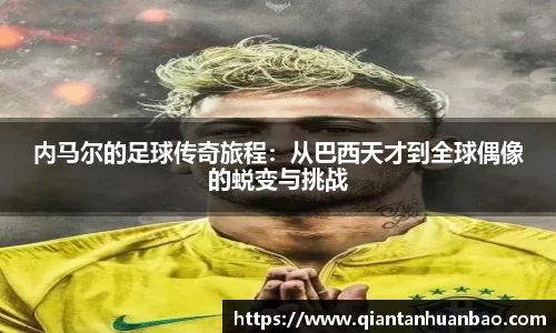 内马尔的足球传奇旅程：从巴西天才到全球偶像的蜕变与挑战