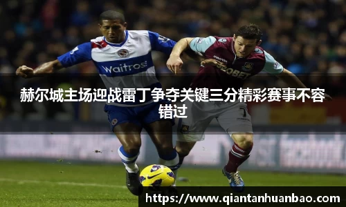 赫尔城主场迎战雷丁争夺关键三分精彩赛事不容错过