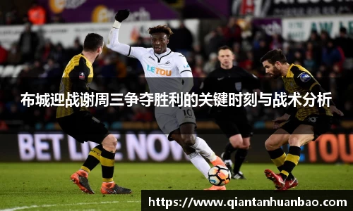 布城迎战谢周三争夺胜利的关键时刻与战术分析