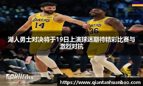 湖人勇士对决将于19日上演球迷期待精彩比赛与激烈对抗