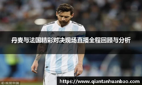 丹麦与法国精彩对决现场直播全程回顾与分析