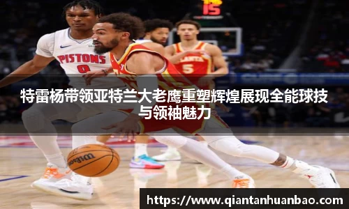 特雷杨带领亚特兰大老鹰重塑辉煌展现全能球技与领袖魅力