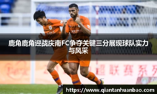 鹿角鹿角迎战庆南FC争夺关键三分展现球队实力与风采