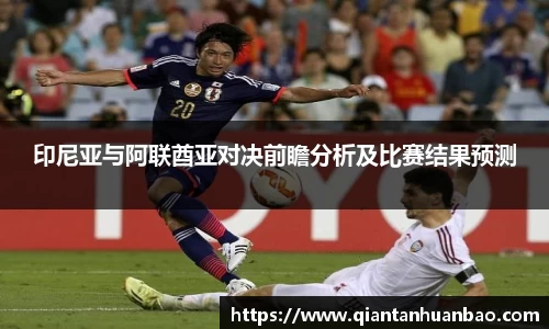 印尼亚与阿联酋亚对决前瞻分析及比赛结果预测